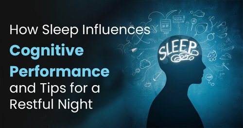 How Sleep Influences Cognitive Performance and Tips for a Restful Night
